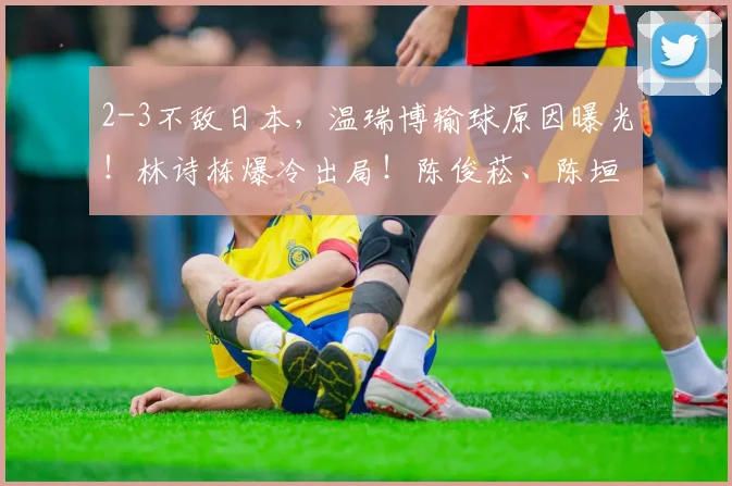 2-3不敌日本，温瑞博输球原因曝光！林诗栋爆冷出局！陈俊菘、陈垣宇晋级男单八强